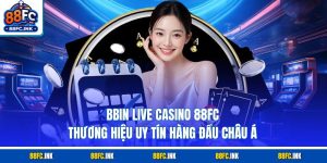 BBIN Live Casino 88FC - Thương Hiệu Uy Tín Hàng Đầu Châu Á