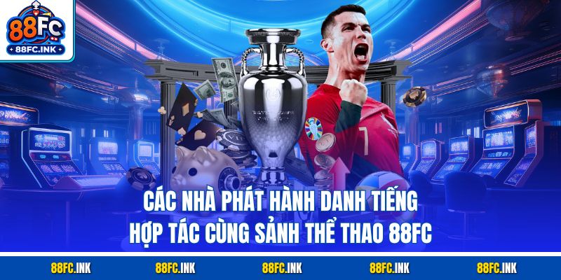 Các nhà phát hành danh tiếng hợp tác cùng sảnh thể thao 88FC