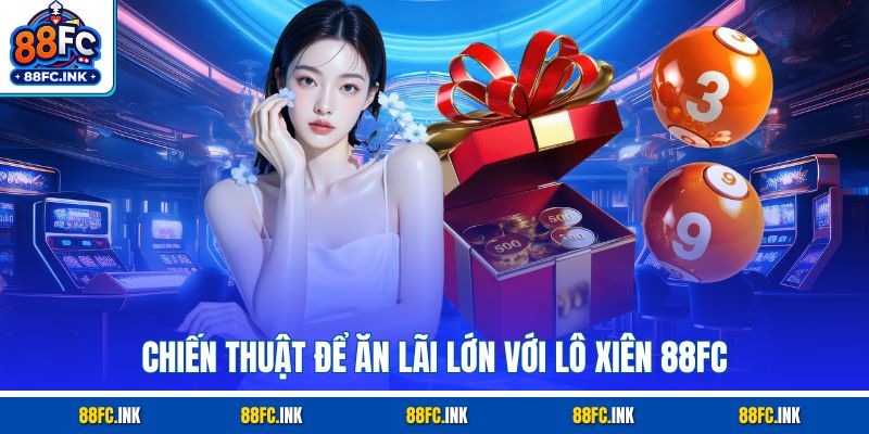 Chiến thuật để ăn lãi lớn với Lô Xiên 88FC