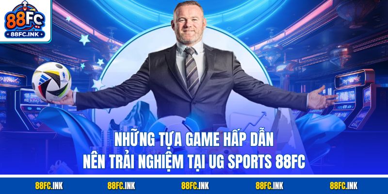 Những tựa game hấp dẫn nên trải nghiệm tại UG Sports 88FC