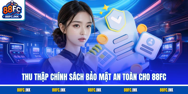 Thu thập chính sách bảo mật an toàn cho 88FC